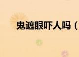 鬼遮眼吓人吗（鬼遮眼吓你不是目的）