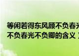 等闲若得东风顾不负春光不负卿什么意思（等闲若得东风顾不负春光不负卿的含义）