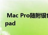  Mac Pro随附银色和黑色键盘 Magic Trackpad