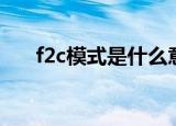 f2c模式是什么意思啊（f2c模式简述）