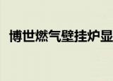 博世燃气壁挂炉显示E9（博世燃气壁挂炉）