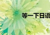 等一下日语怎么说（你会吗）