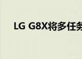  LG G8X将多任务处理提高到一个新水平