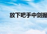 放下吧手中剑握情缘（放下吧手中剑）