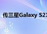  传三星Galaxy S21智能手机可能有打孔相机