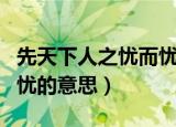 先天下人之忧而忧什么意思（先天下人之忧而忧的意思）