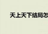 天上天下结局怎么了（天上天下结局）