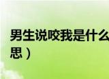 男生说咬我是什么意思（男生说咬你是什么意思）