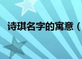 诗琪名字的寓意（诗琪名字的寓意是什么）