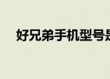 好兄弟手机型号是多少啊（好兄弟手机）