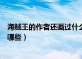 海贼王的作者还画过什么漫画（海贼王的作者的主要作品有哪些）