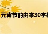 元宵节的由来30字概括（元宵节的起源介绍）
