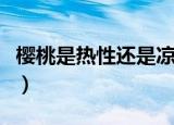 樱桃是热性还是凉性的（樱桃属热性还是凉性）