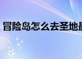 冒险岛怎么去圣地最快（冒险岛怎么去圣地）