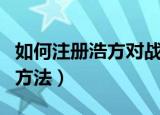 如何注册浩方对战平台（注册浩方对战平台的方法）
