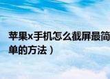 苹果x手机怎么截屏最简单的方法（苹果x手机如何截屏最简单的方法）