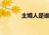 主婚人是谁（主婚人的介绍）
