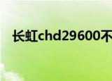 长虹chd29600不开机（长虹chd29600）