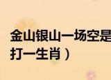 金山银山一场空是什么生肖（金山银山一场梦打一生肖）
