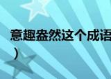 意趣盎然这个成语是什么意思（意趣盎然解释）