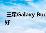  三星Galaxy Buds耳机现场第一印象 豆类很好