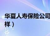 华夏人寿保险公司怎么样（华夏人寿保险怎么样）