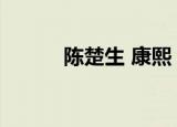 陈楚生 康熙（康熙来了陈楚河）