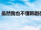 虽然我也不懂韩剧在线观看（虽然我也不懂）