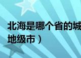 北海是哪个省的城市（北海是广西壮族自治区地级市）