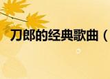 刀郎的经典歌曲（刀郎的经典歌曲有什么）