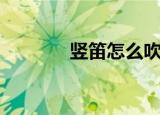 竖笛怎么吹（如何吹好竖笛）