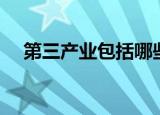 第三产业包括哪些（第三产业是指什么）