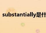 substantially是什么意思（substantially）