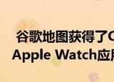  谷歌地图获得了CarPlay Dashboard支持与Apple Watch应用