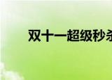 双十一超级秒杀时间（双11秒杀王）