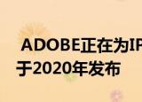  ADOBE正在为IPAD开发ILLUSTRATOR 将于2020年发布