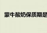 蒙牛酸奶保质期是多久（蒙牛酸奶保质期）