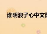 谁明浪子心中文谐音（谁明浪子心谐音）