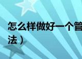 怎么样做好一个管理者（做好一个管理者的方法）