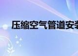 压缩空气管道安装规范（压缩空气管道）