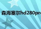 森海塞尔hd280pro评测（森海塞尔hd238）
