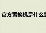 官方置换机是什么意思（置换机的特征介绍）