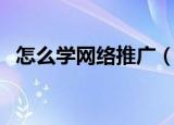 怎么学网络推广（新手如何学好网络推广）