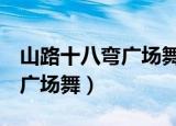 山路十八弯广场舞32步2014年（山路十八弯广场舞）