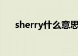 sherry什么意思中文（sherry的解释）