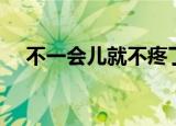 不一会儿就不疼了（慢慢一会就不疼了）