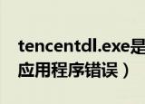tencentdl.exe是什么进程（tencentdl exe应用程序错误）