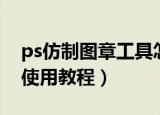 ps仿制图章工具怎么使用（ps仿制图章工具使用教程）