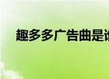 趣多多广告曲是谁唱的（趣多多广告曲）