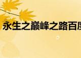 永生之巅峰之路百度百科（永生之巅峰之路）